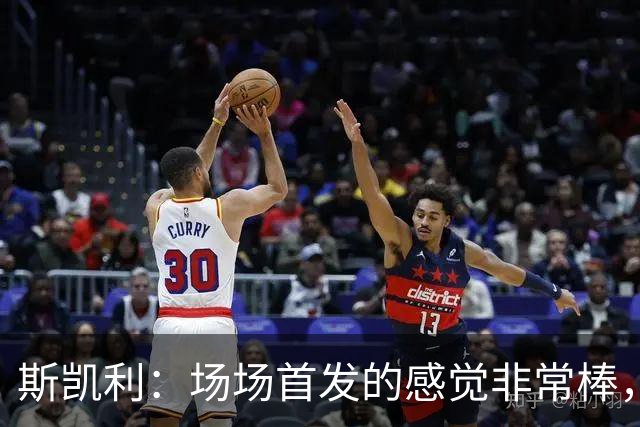 斯凯利：场场首发的感觉非常棒，我为自己付出的努力感到自豪