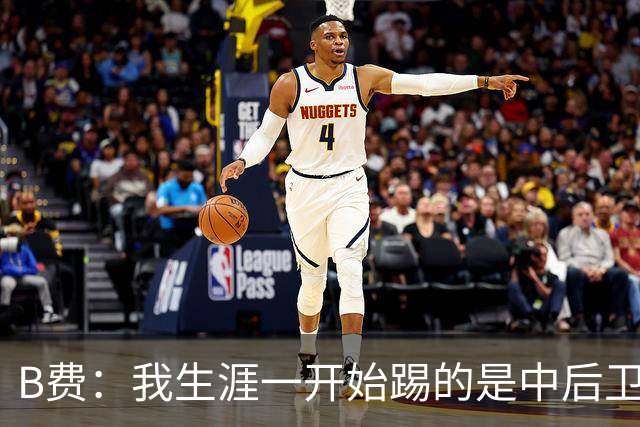 B费：我生涯一开始踢的是中后卫；最想要的能力是博格巴的力量